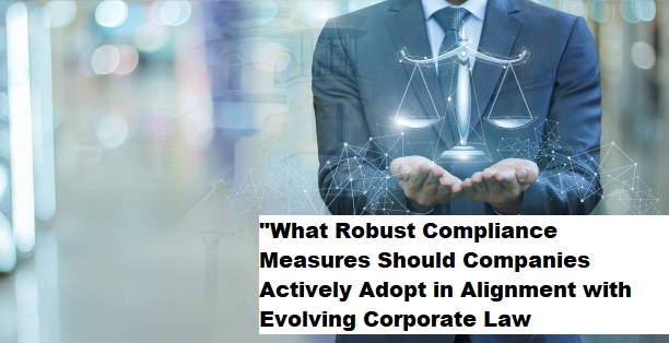 “What Robust Compliance Measures Should Companies Actively Adopt in Alignment with Evolving Corporate Law Practices?”