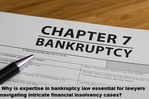 Why is expertise in bankruptcy law essential for lawyers navigating intricate financial insolvency cases?