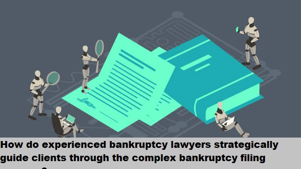 How do experienced bankruptcy lawyers strategically guide clients through the complex bankruptcy filing process?