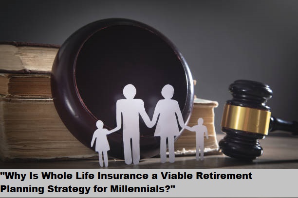 “Why Is Whole Life Insurance a Viable Retirement Planning Strategy for Millennials?”