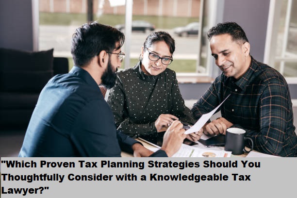 “Which Proven Tax Planning Strategies Should You Thoughtfully Consider with a Knowledgeable Tax Lawyer?”